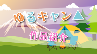アニメ『ゆるキャン△』作品紹介|あらすじや配信情報をご紹介!